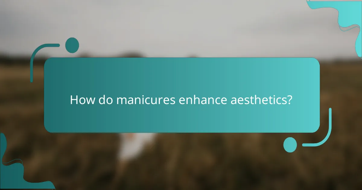 How do manicures enhance aesthetics?