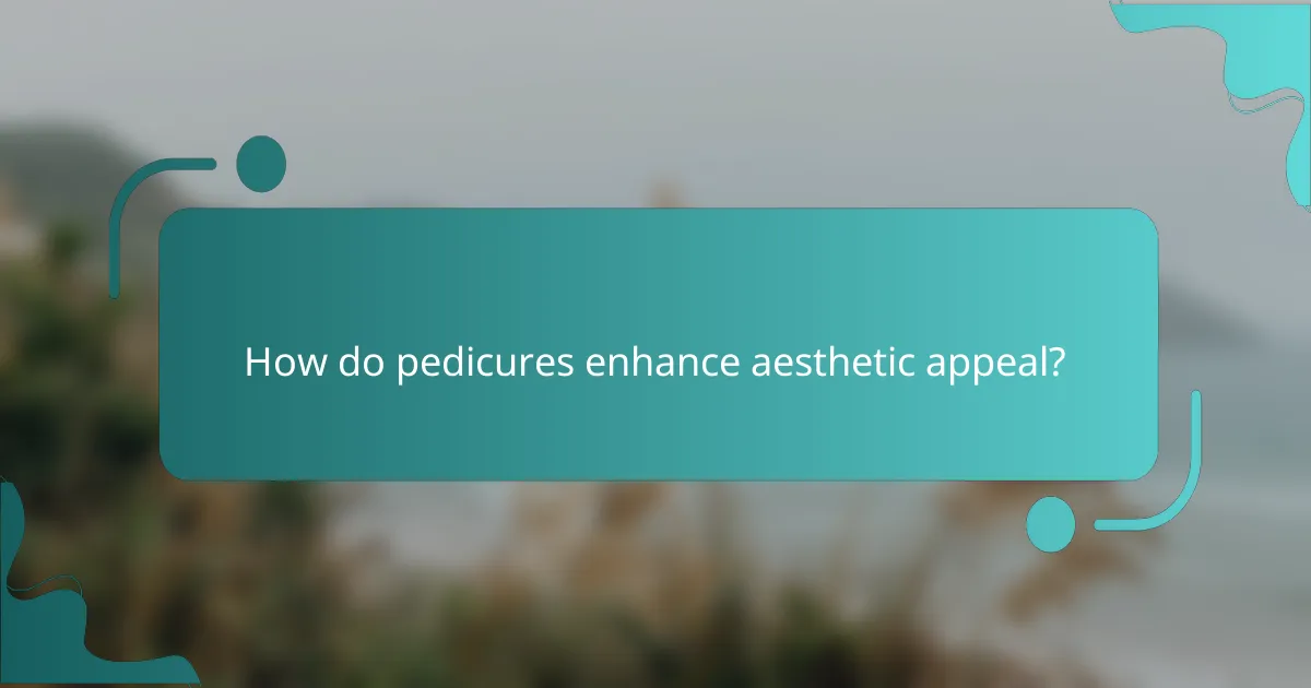 How do pedicures enhance aesthetic appeal?