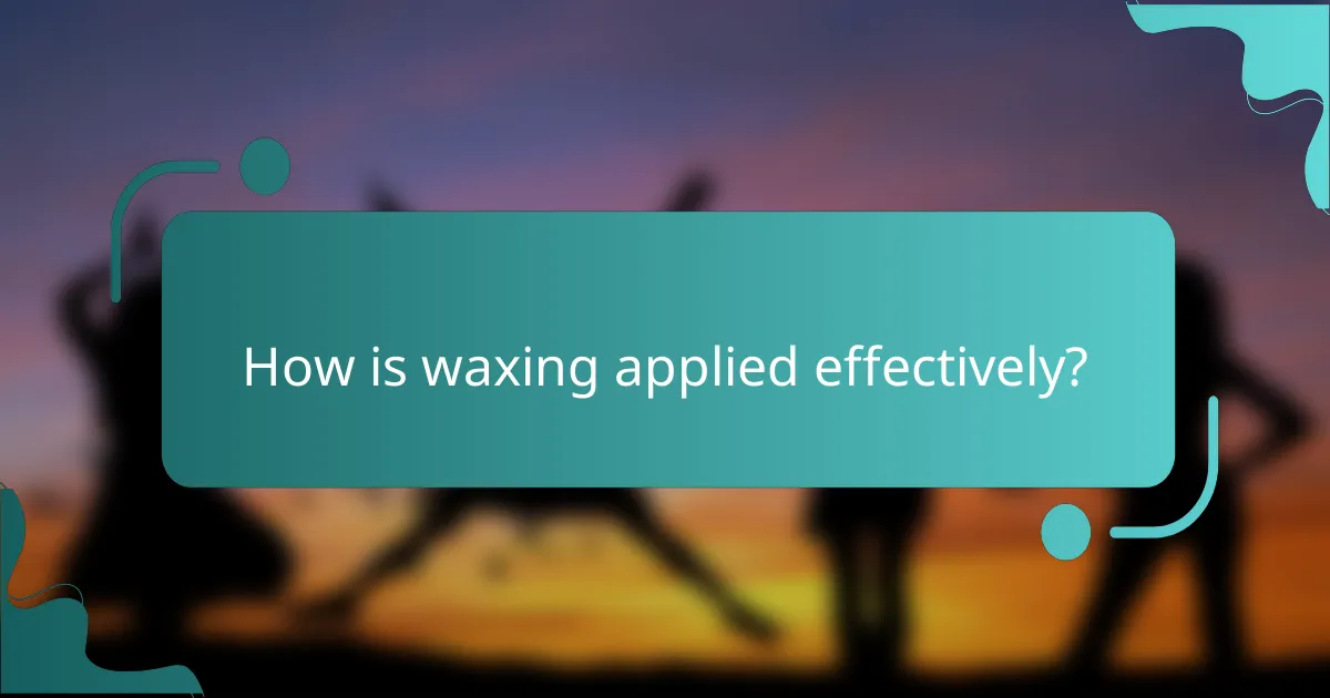How is waxing applied effectively?