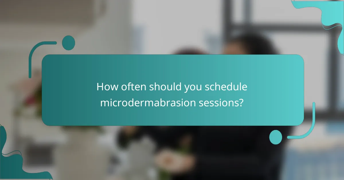 How often should you schedule microdermabrasion sessions?