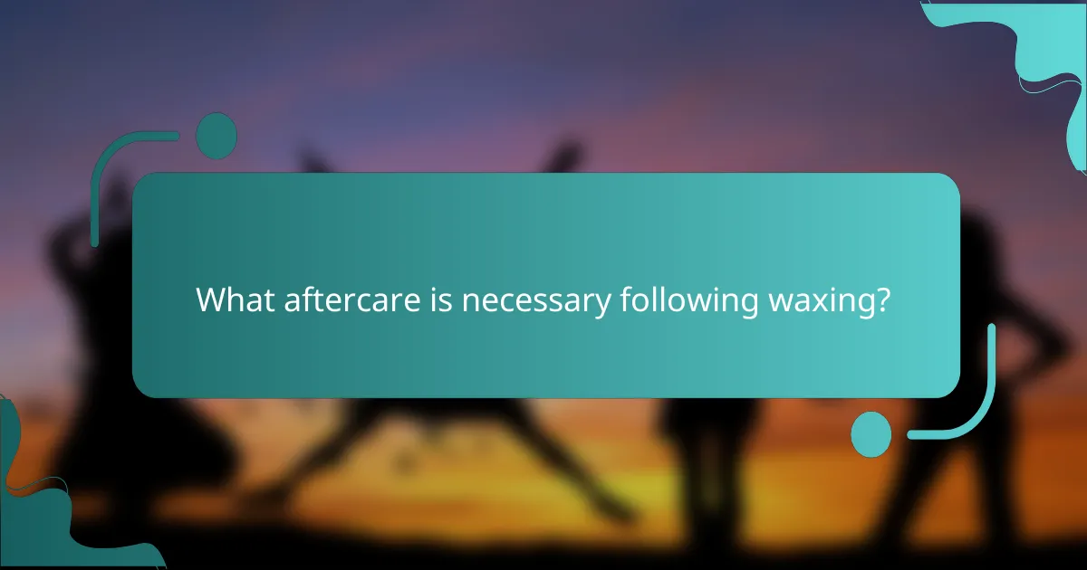 What aftercare is necessary following waxing?