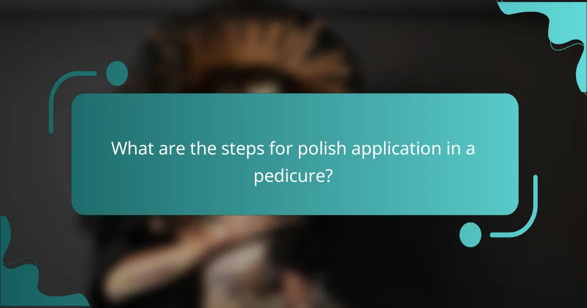 What are the steps for polish application in a pedicure?
